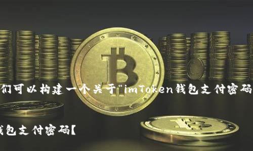 为了给用户提供清晰的引导，我们可以构建一个关于“imToken钱包支付密码修改”的、关键词、以及内容大纲。


如何安全高效地修改imToken钱包支付密码？