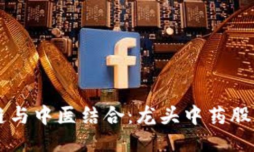区块链与中医结合：龙头中药股票推荐