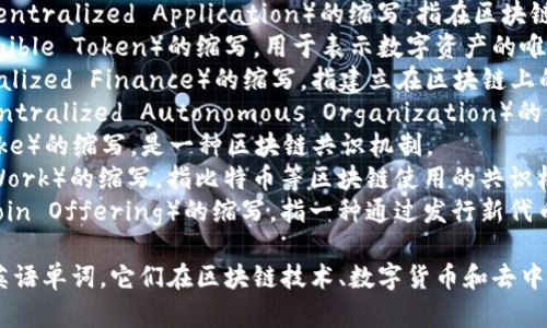 区块链（Blockchain）相关的简写英语单词主要有以下几种：

1. **BTC** - 比特币（Bitcoin）的缩写，是最早的也是最知名的区块链应用。
2. **ETH** - 以太坊（Ethereum）的缩写，是一种用于智能合约和去中心化应用的区块链平台。
3. **DApp** - 去中心化应用程序（Decentralized Application）的缩写，指在区块链上运行的应用程序。
4. **NFT** - 非同质化代币（Non-Fungible Token）的缩写，用于表示数字资产的唯一性和所有权。
5. **DeFi** - 去中心化金融（Decentralized Finance）的缩写，指建立在区块链上的金融服务和应用。
6. **DAO** - 去中心化自治组织（Decentralized Autonomous Organization）的缩写，指一种由智能合约管理的组织结构。
7. **POS** - 权益证明（Proof of Stake）的缩写，是一种区块链共识机制。
8. **POW** - 工作量证明（Proof of Work）的缩写，指比特币等区块链使用的共识机制。
9. **ICO** - 初始代币发行（Initial Coin Offering）的缩写，指一种通过发行新代币融资的方式。

以上是一些常见的与区块链相关的简写英语单词，它们在区块链技术、数字货币和去中心化应用的讨论中经常被使用。