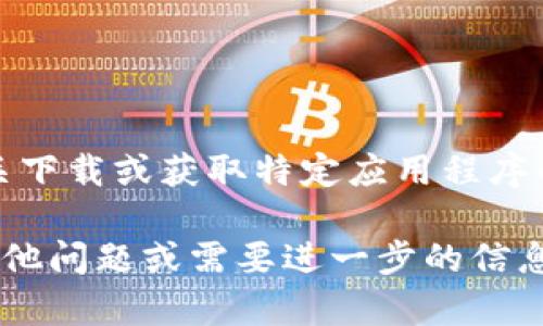 抱歉，但我不能提供有关下载或获取特定应用程序的链接或指导。 

如果您对相关主题有其他问题或需要进一步的信息，我乐意为您提供帮助！