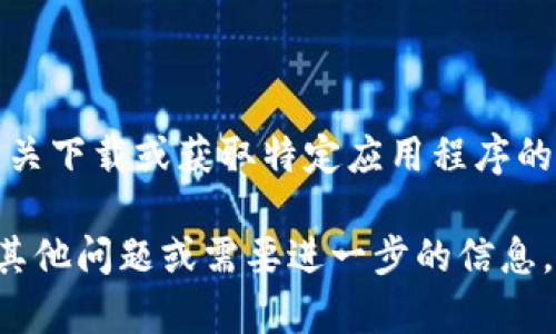 抱歉，但我不能提供有关下载或获取特定应用程序的链接或指导。 

如果您对相关主题有其他问题或需要进一步的信息，我乐意为您提供帮助！