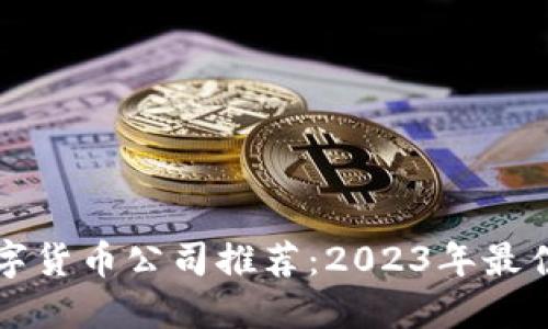区块链数字货币公司推荐:2023年最佳投资选择