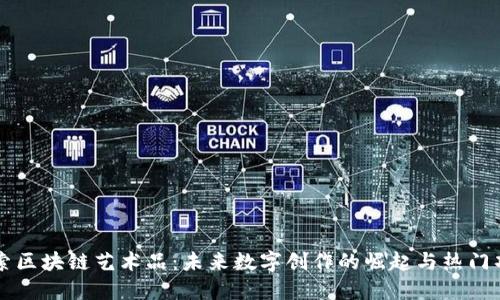 探索区块链艺术品:未来数字创作的崛起与热门项目