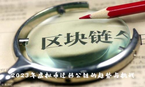 2023年虚拟币迁移公链的趋势与挑战