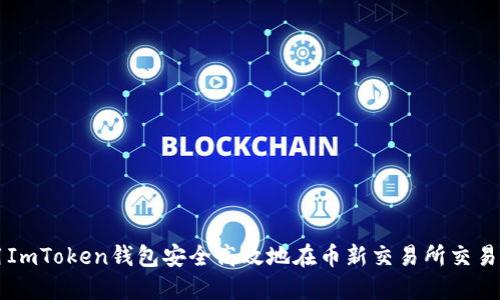 如何使用ImToken钱包安全高效地在币新交易所交易数字货币