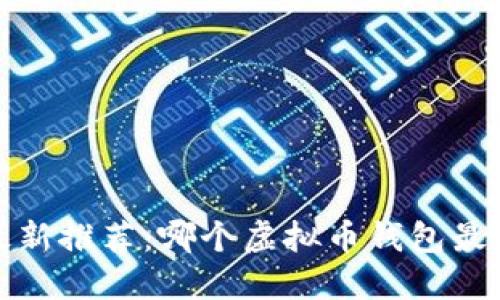 2023年最新推荐:哪个虚拟币钱包最安全易用?