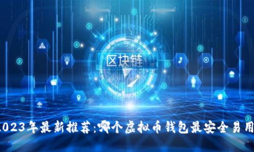 2023年最新推荐:哪个虚拟币钱包最安全易用?