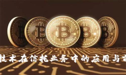 区块链技术在信托业务中的应用与前景分析
