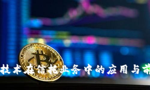 区块链技术在信托业务中的应用与前景分析