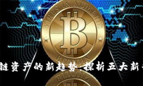 2023区块链资产的新趋势:探析五大新兴资产类型