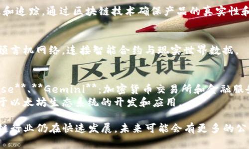 以下是一些从事区块链技术的知名公司，涵盖了不同的应用领域：

### 区块链公司示例

1. **比特币(Bitcoin)**
   - 作为第一个去中心化的数字货币，比特币及其背后的区块链技术引领了整个行业的发展。

2. **以太坊(Ethereum)**
   - 以太坊不仅是一种数字货币，还是一个可以构建去中心化应用程序的区块链平台。

3. **Ripple**
   - 专注于金融机构和跨境支付的企业，通过其XRP代币帮助加速国际汇款。

4. **链（Chain）**
   - 提供区块链基础架构，帮助企业进行数字资产管理和金融服务。

5. **Hyperledger**
   - 由Linux基金会主办的开源项目，致力于推动区块链技术的企业解决方案。

6. **Celo**
   - 旨在通过区块链技术使全球人民能够获得金融服务，尤其是在发展中国家。

7. **Cardano**
   - 一个以科学哲学和研究为基础的区块链平台，旨在提供更加安全和可扩展的环境。

8. **Polkadot**
   - 旨在不同区块链之间提供互操作性的多链架构，促进数据和资产的跨链流动。

9. **VeChain**
   - 专注于供应链管理和追踪，通过区块链技术确保产品的真实性和安全性。

10. **Chainlink**
    - 一个去中心化的预言机网络，连接智能合约与现实世界数据。

### 其他相关企业
- **BlockFi**、**Coinbase**、**Gemini**：加密货币交易所和金融服务公司。
- **Consensys**：专注于以太坊生态系统的开发和应用。

以上只是一些示例，区块链行业仍在快速发展，未来可能会有更多的公司和创新出现。