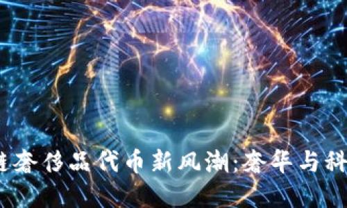 2023年区块链奢侈品代币新风潮:奢华与科技的完美结合