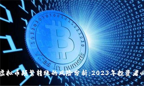 玩虚拟币频繁转账的风险分析:2023年投资者必看