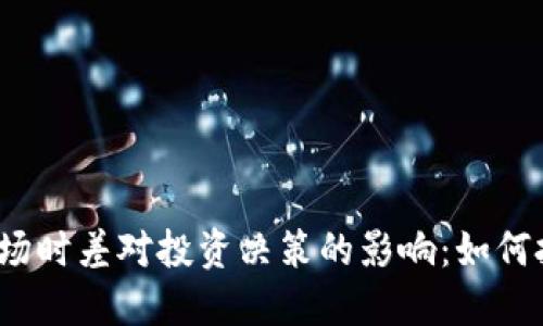 2023年虚拟币市场时差对投资决策的影响:如何把握最佳交易时机