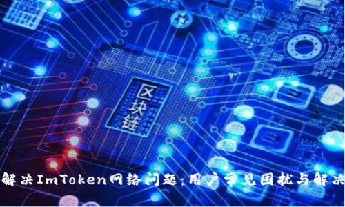 如何解决ImToken网络问题:用户常见困扰与解决方案