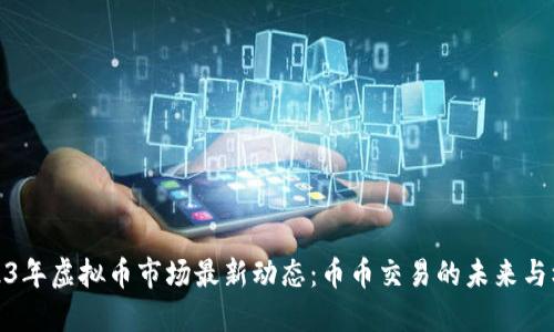 2023年虚拟币市场最新动态：币币交易的未来与机遇