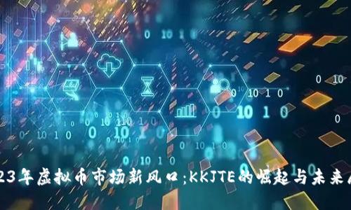 2023年虚拟币市场新风口：KKJTE的崛起与未来展望
