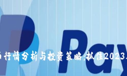 最新虚拟币行情分析与投资策略：抓住2023年市场热点