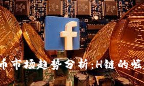 2023年虚拟币市场趋势分析：H链的崛起与未来展望