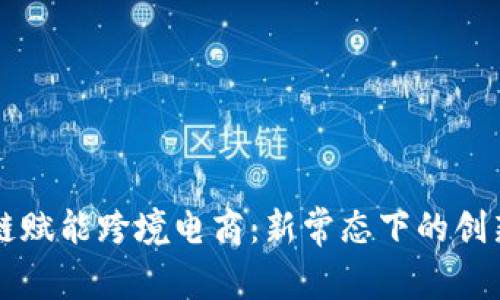区块链赋能跨境电商：新常态下的创新特点