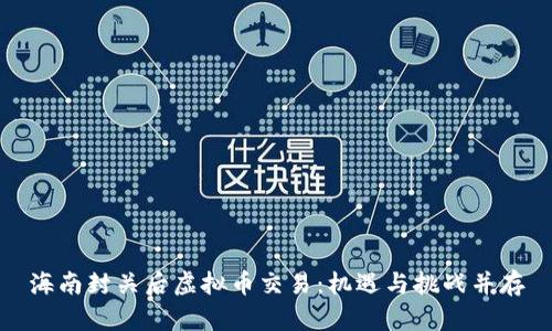 海南封关后虚拟币交易：机遇与挑战并存