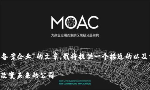 为了帮助您撰写一篇关于“山东区块链备案企业”的文章，我将提供一个接近的以及相关的关键词，并设计一个详细的大纲。

山东区块链备案企业全解析：那些正在改变未来的公司