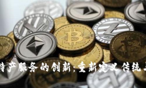 区块链推动特产服务的创新：重新定义传统与现代的交汇