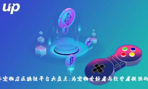 2023年宠物店区块链平台大盘点：为宠物爱好者与经营者提供的新机遇