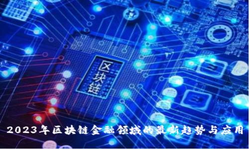 2023年区块链金融领域的最新趋势与应用