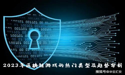 2023年区块链游戏的热门类型及趋势分析