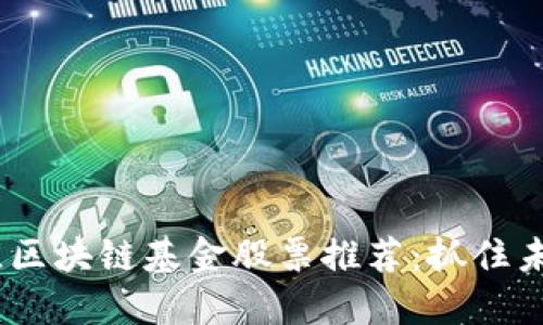 2023年最佳区块链基金股票推荐：抓住未来投资机遇