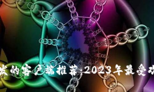 区块链开发的客户端推荐：2023年最受欢迎的选择