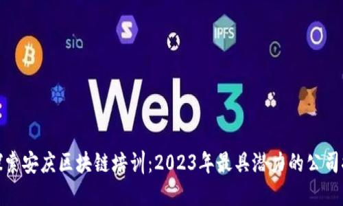 : 探索安庆区块链培训:2023年最具潜力的公司推荐