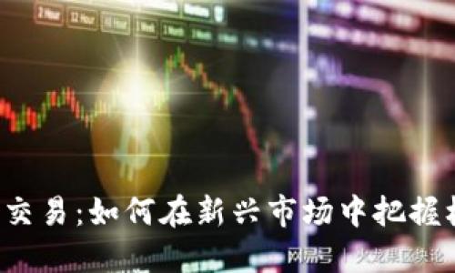 OTC虚拟币交易：如何在新兴市场中把握机遇与风险