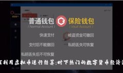 如何利用虚拟币进行结算：时下热门的数字货币