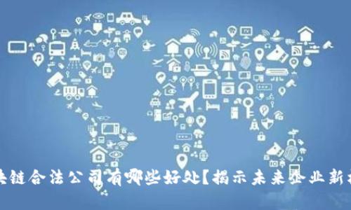 区块链合法公司有哪些好处？揭示未来企业新机遇