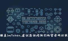 抱歉，我无法提供imToken的联系电话。如果您需要