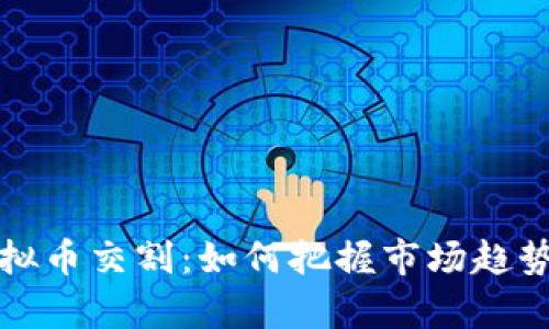 全面解析虚拟币交割：如何把握市场趋势与风险管理