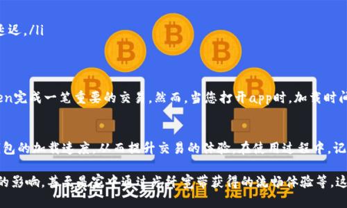  如何解决imToken钱包加载缓慢的问题，快速提升您的交易体验 / 

 guanjianci imToken, 宽带, 加载缓慢, 交易体验 /guanjianci 

引言
在当今快速发展的数字货币世界中，用户对钱包的使用体验要求越来越高。如果您是imToken钱包的用户，您可能曾遇到过加载缓慢的情况，这会直接影响到您的交易和资产管理。解决这一问题的方法，其中一个关键因素就是选择合适的网络宽带。本篇文章将为您提供实用的建议，帮助您提升imToken钱包的使用体验。

什么是imToken钱包？
imToken是一个以太坊和ERC20代币钱包，致力于为用户提供安全、便捷的数字货币管理服务。它不仅支持多种数字资产的存储、转账和交易，还提供了去中心化交易所的功能。随着区块链技术的发展，imToken钱包逐渐成为了许多投资者的首选工具。

imToken钱包常见问题：加载缓慢的原因
在使用imToken钱包时，用户常常会抱怨加载界面慢或者交易延迟，究其原因，可能主要包括以下几点：
ul
    li网络状况不佳：低速互联网或不稳定的Wi-Fi都会影响钱包的加载速度。/li
    li服务器响应时间：imToken的服务器响应时间如果较长，用户也会感受到延迟。/li
    li设备性能问题：老旧的手机或电脑可能导致应用程序运行缓慢。/li
/ul

选择适合的网络宽带
网络宽带是影响imToken钱包加载速度的重要因素。为了获得良好的使用体验，您可以考虑以下几种网络宽带选项：
ul
    listrong光纤宽带：/strong光纤宽带因其高速率和稳定性成为了许多家庭和企业的首选。光纤网络不仅上网速度快，而且延迟极低，能够有效提升imToken钱包的加载速度。/li
    listrong4G/5G移动网络：/strong若您在外出时使用手机访问imToken，选择4G或5G网络也能带来不错的体验。5G网络尤其适合需要高带宽应用的用户。/li
/ul

提升宽带速度的小技巧
除了选择适合的宽带类型，您还可以采取一些小技巧来自己的网络环境：
ul
    listrong重启路由器：/strong定期重启路由器，有助于清理缓存，提高网络连接质量。/li
    listrongWi-Fi信号：/strong使用重磅增益天线或选择没有干扰的频段进行连接，可以提高Wi-Fi的稳定性和速度。/li
    listrong避免高峰时段：/strong避免在网络高峰时期使用imToken，如晚上8点到11点时段，能够减少因网络拥堵导致的加载延迟。/li
/ul

真实场景分享：加载慢的困扰
想象一下，一个阳光明媚的下午，您坐在咖啡馆的角落，正在享受一杯香浓的拿铁，窗外的行人来来往往，而您心中却希望通过imToken完成一笔重要的交易。然而，当您打开app时，加载时间却似乎成了无尽的煎熬。屏幕上转动的加载圈仿佛在嘲弄您的焦虑。为了避免这种尴尬，选择合适的网络宽带显得尤为重要。

总结
imToken钱包作为数字货币的重要工具，其使用体验对每位用户来说都是至关重要的。通过选择合适的网络宽带，您可以显著改善钱包的加载速度，从而提升交易的体验。在使用过程中，记得保持网络的稳定与畅通，享受数字资产带来的便利吧。

接下来，您可以根据以上的框架展开具体内容。注意通过具体场景的描写，给读者体验上的真实感，例如在咖啡馆中网络速度对交易的影响，甚至是家中通过光纤宽带获得的流畅体验等，这些细节将让您的文章更具吸引力和阅读价值。