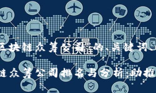以下是关于“全球区块链众筹公司”的、关键词、以及内容大纲:
2023年全球区块链众筹公司排名与分析:助推创业项目的新趋势