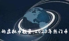 选择合适的虚拟币投资：2023年热门币种大揭秘