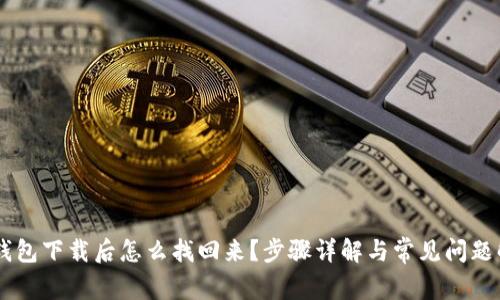 IM钱包下载后怎么找回来？步骤详解与常见问题解答