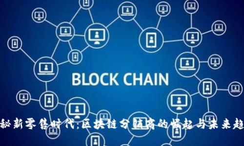 探秘新零售时代：区块链分销商的崛起与未来趋势