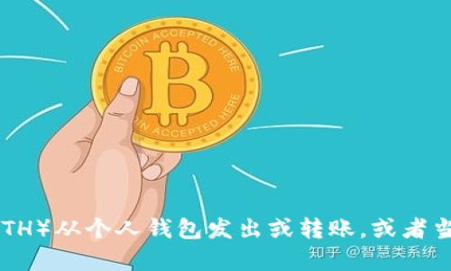 看起来您的消息可能不完整。如果您想询问如何将以太坊（ETH）从个人钱包发出或转账，或者当前以太坊网络的情况，请提供更多细节，让我更好地帮助您！