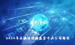 2024年区块链模块基金十大公司解析