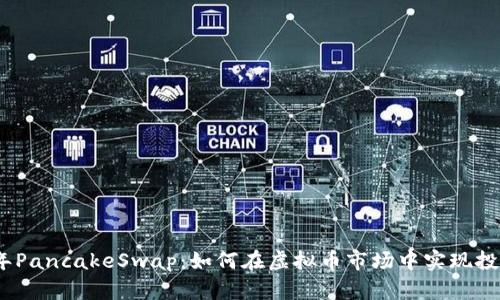2023年PancakeSwap：如何在虚拟币市场中实现投资增值