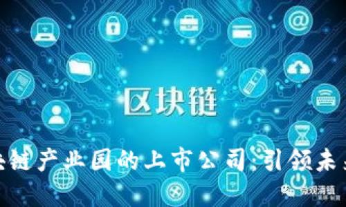 探索星沙区块链产业园的上市公司：引领未来的数字经济