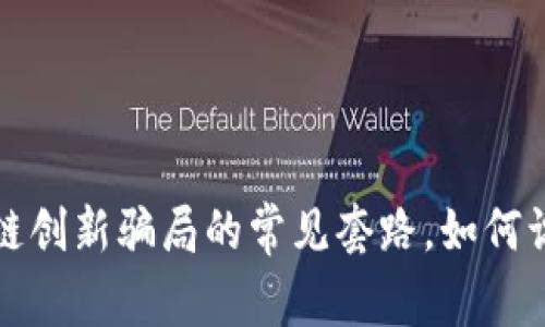 揭示区块链创新骗局的常见套路，如何识别和避免