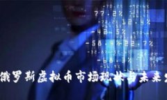 2023年俄罗斯虚拟币市场现状与未来发展趋势