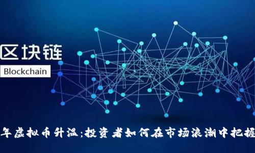 2023年虚拟币升温：投资者如何在市场浪潮中把握机遇？